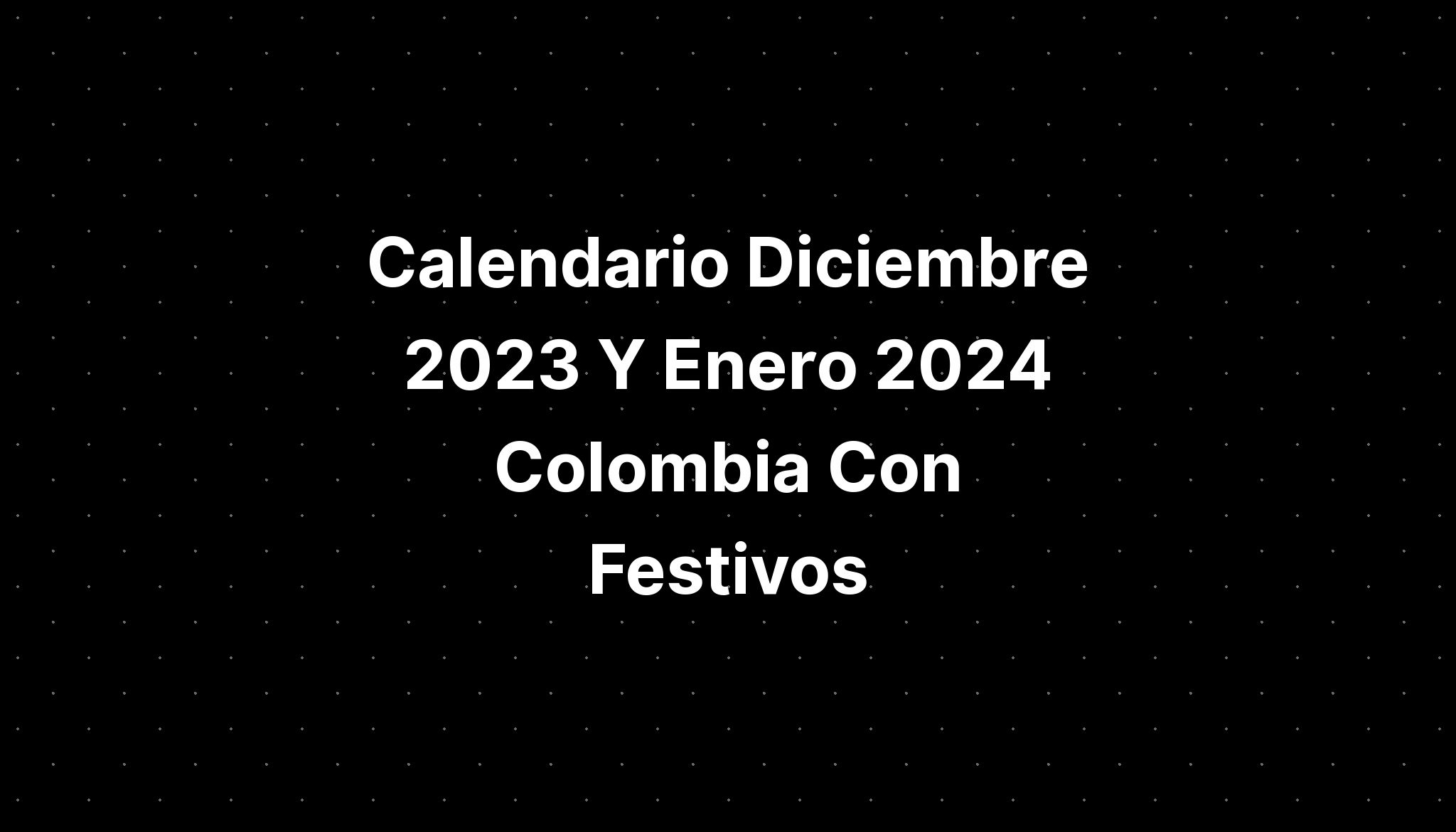 Calendario Diciembre 2023 Y Enero 2024 Colombia Con Festivos IMAGESEE